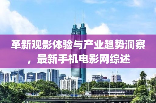 革新觀影體驗與產(chǎn)業(yè)趨勢洞察，最新手機電影網(wǎng)綜述