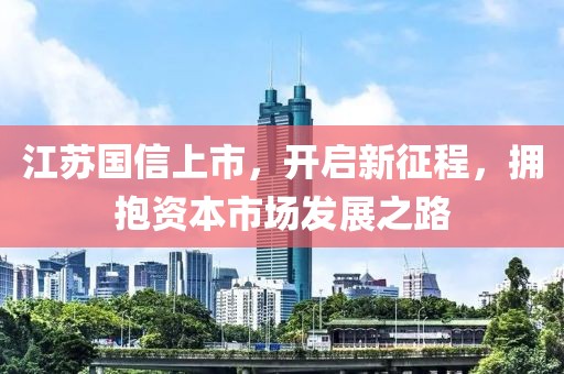 江蘇國信上市，開啟新征程，擁抱資本市場發(fā)展之路