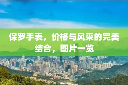 保羅手表，價格與風(fēng)采的完美結(jié)合，圖片一覽