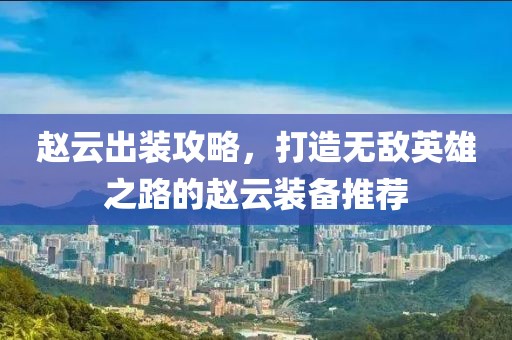 趙云出裝攻略，打造無敵英雄之路的趙云裝備推薦