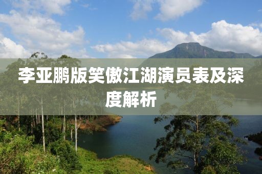李亞鵬版笑傲江湖演員表及深度解析