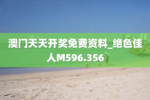 澳門天天開獎免費資料_絕色佳人M596.356
