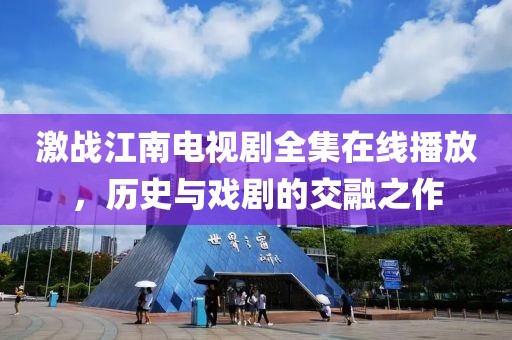 激戰(zhàn)江南電視劇全集在線播放，歷史與戲劇的交融之作