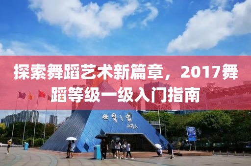 探索舞蹈藝術(shù)新篇章，2017舞蹈等級一級入門指南