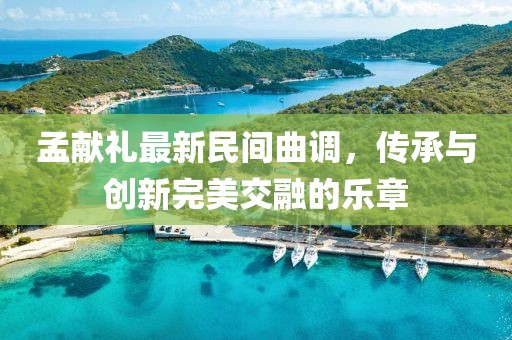 孟獻(xiàn)禮最新民間曲調(diào)，傳承與創(chuàng)新完美交融的樂章