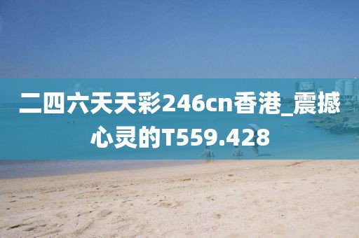 二四六天天彩246cn香港_震撼心靈的T559.428