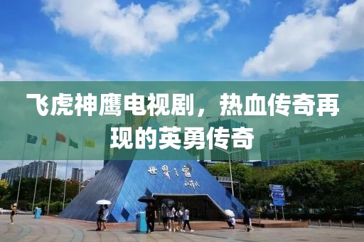 飛虎神鷹電視劇，熱血傳奇再現(xiàn)的英勇傳奇