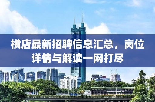 橫店最新招聘信息匯總，崗位詳情與解讀一網(wǎng)打盡