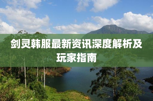 劍靈韓服最新資訊深度解析及玩家指南