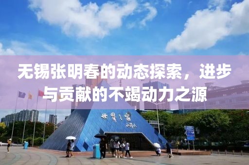 無錫張明春的動(dòng)態(tài)探索，進(jìn)步與貢獻(xiàn)的不竭動(dòng)力之源