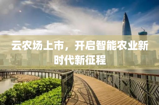 云農(nóng)場(chǎng)上市，開啟智能農(nóng)業(yè)新時(shí)代新征程