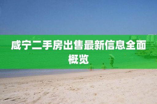 咸寧二手房出售最新信息全面概覽