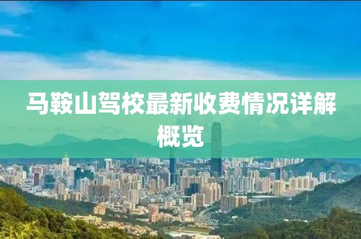 馬鞍山駕校最新收費情況詳解概覽