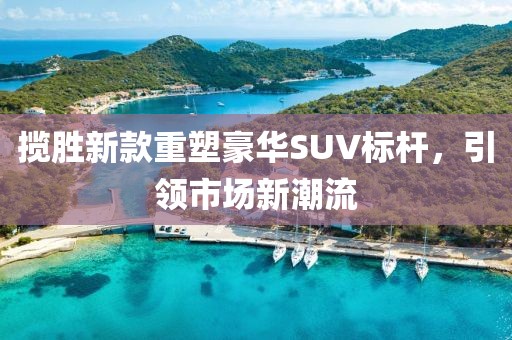 攬勝新款重塑豪華SUV標(biāo)桿，引領(lǐng)市場新潮流