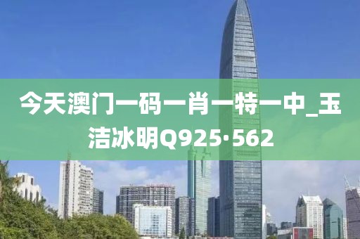 今天澳門(mén)一碼一肖一特一中_玉潔冰明Q925·562