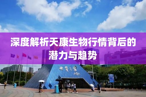 深度解析天康生物行情背后的潛力與趨勢(shì)