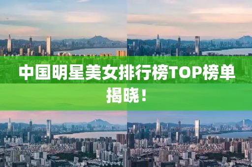 中國(guó)明星美女排行榜TOP榜單揭曉！