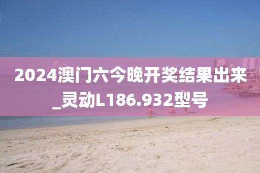 2024澳門六今晚開獎(jiǎng)結(jié)果出來(lái)_靈動(dòng)L186.932型號(hào)