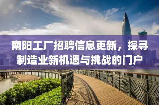 南陽(yáng)工廠招聘信息更新，探尋制造業(yè)新機(jī)遇與挑戰(zhàn)的門戶
