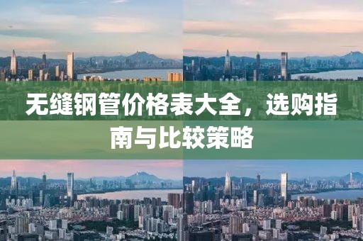 無縫鋼管價格表大全，選購指南與比較策略