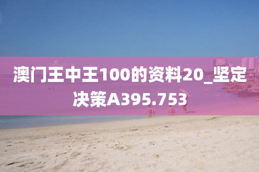 澳門(mén)王中王100的資料20_堅(jiān)定決策A395.753