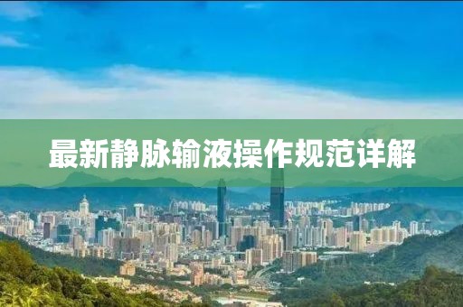 最新靜脈輸液操作規(guī)范詳解