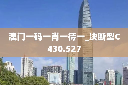 澳門一碼一肖一待一_決斷型C430.527