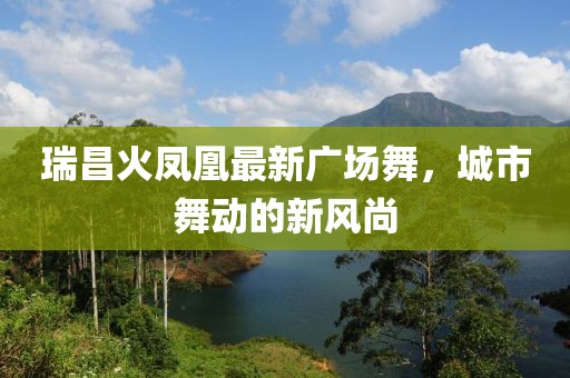 瑞昌火鳳凰最新廣場(chǎng)舞，城市舞動(dòng)的新風(fēng)尚
