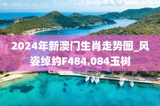 2024年新澳門生肖走勢圖_風(fēng)姿綽約F484.084玉樹