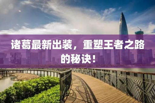 諸葛最新出裝，重塑王者之路的秘訣！