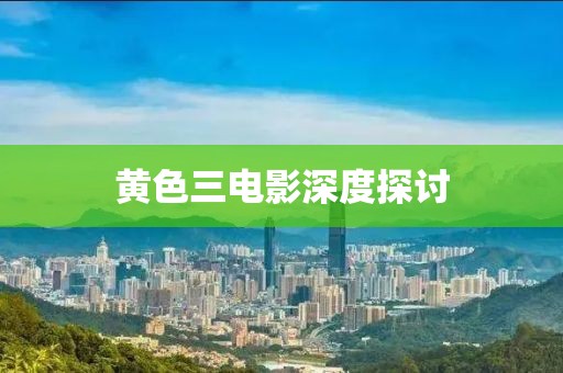黃色三電影深度探討