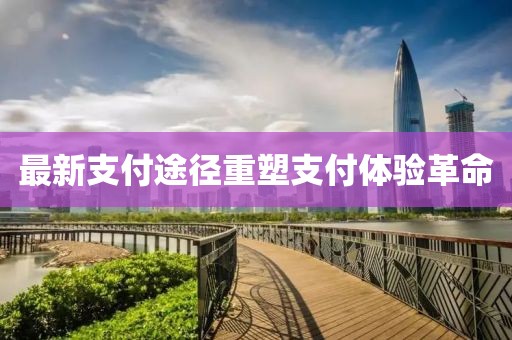 最新支付途徑重塑支付體驗(yàn)革命