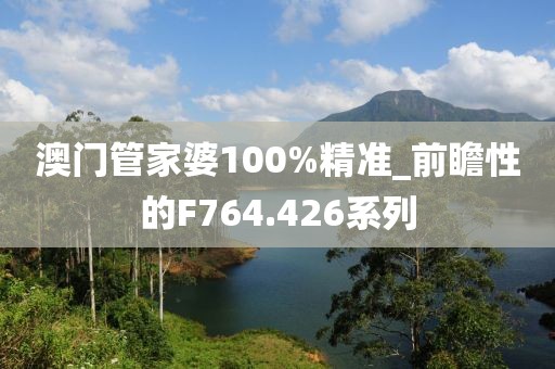 澳門管家婆100%精準(zhǔn)_前瞻性的F764.426系列