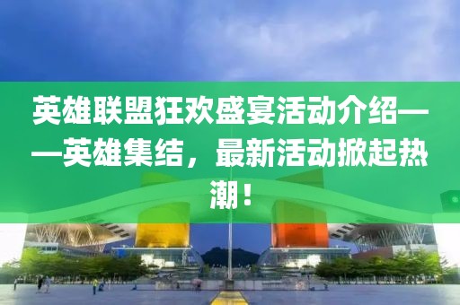 英雄聯(lián)盟狂歡盛宴活動(dòng)介紹——英雄集結(jié)，最新活動(dòng)掀起熱潮！