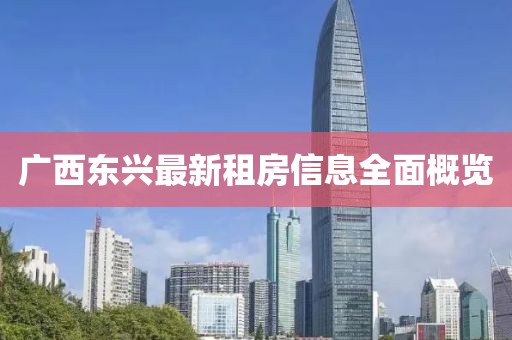 廣西東興最新租房信息全面概覽