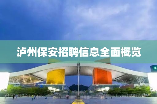 瀘州保安招聘信息全面概覽