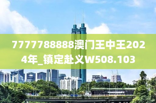 7777788888澳門王中王2024年_鎮(zhèn)定赴義W508.103