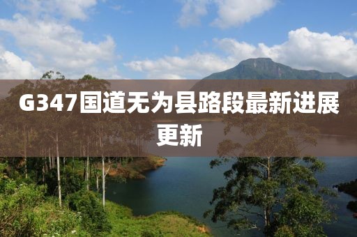 G347國(guó)道無(wú)為縣路段最新進(jìn)展更新
