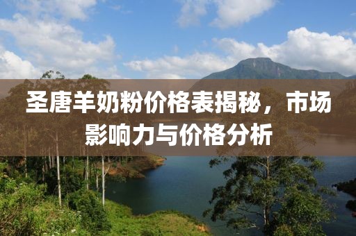 圣唐羊奶粉價(jià)格表揭秘，市場(chǎng)影響力與價(jià)格分析