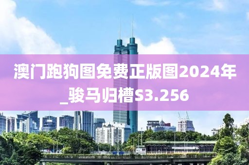 澳門跑狗圖免費(fèi)正版圖2024年_駿馬歸槽S3.256