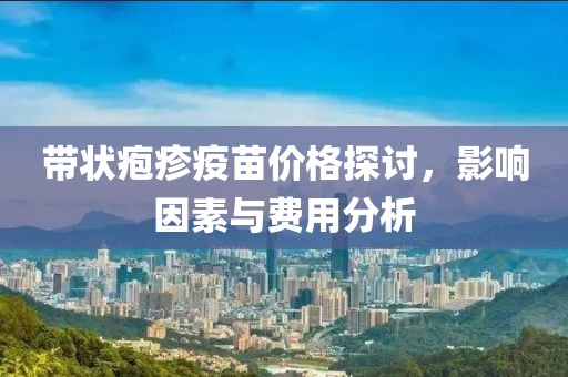 帶狀皰疹疫苗價(jià)格探討，影響因素與費(fèi)用分析