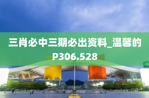 三肖必中三期必出資料_溫馨的P306.528