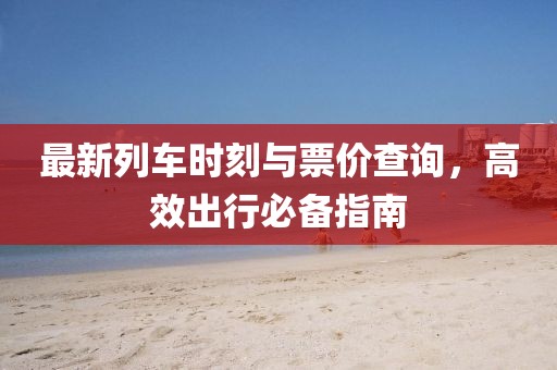 最新列車時(shí)刻與票價(jià)查詢，高效出行必備指南