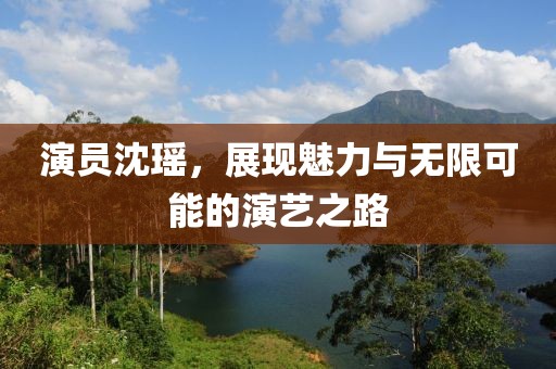演員沈瑤，展現(xiàn)魅力與無(wú)限可能的演藝之路