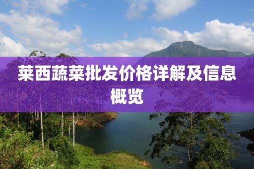 萊西蔬菜批發(fā)價格詳解及信息概覽