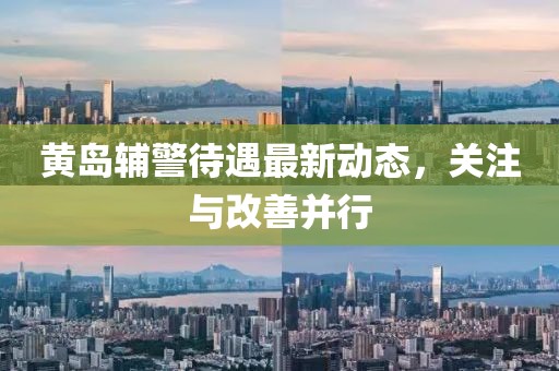 黃島輔警待遇最新動(dòng)態(tài)，關(guān)注與改善并行