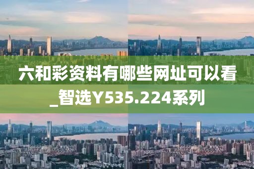 六和彩資料有哪些網(wǎng)址可以看_智選Y535.224系列