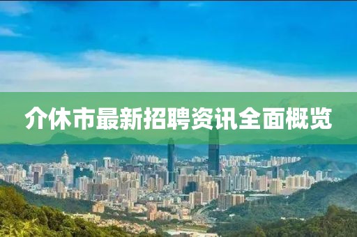 介休市最新招聘資訊全面概覽