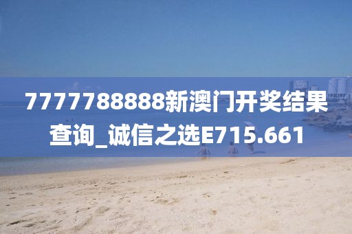 7777788888新澳門開獎結果查詢_誠信之選E715.661