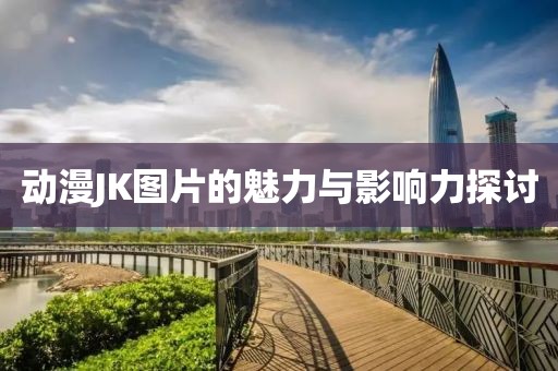 動漫JK圖片的魅力與影響力探討
